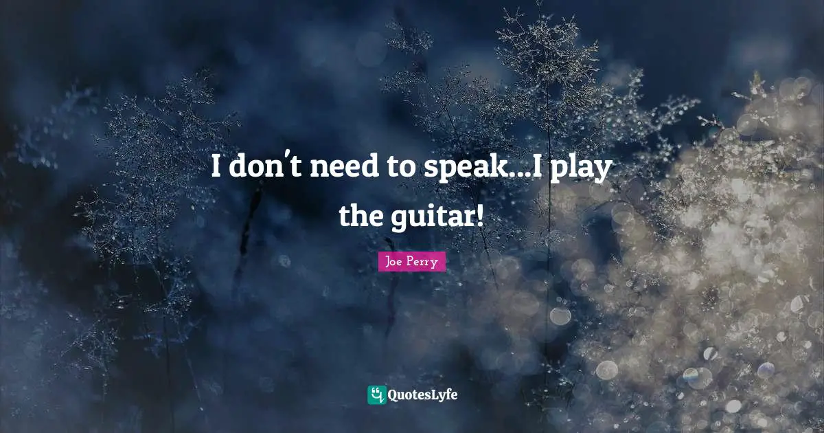I don't need to speak...I play the guitar!