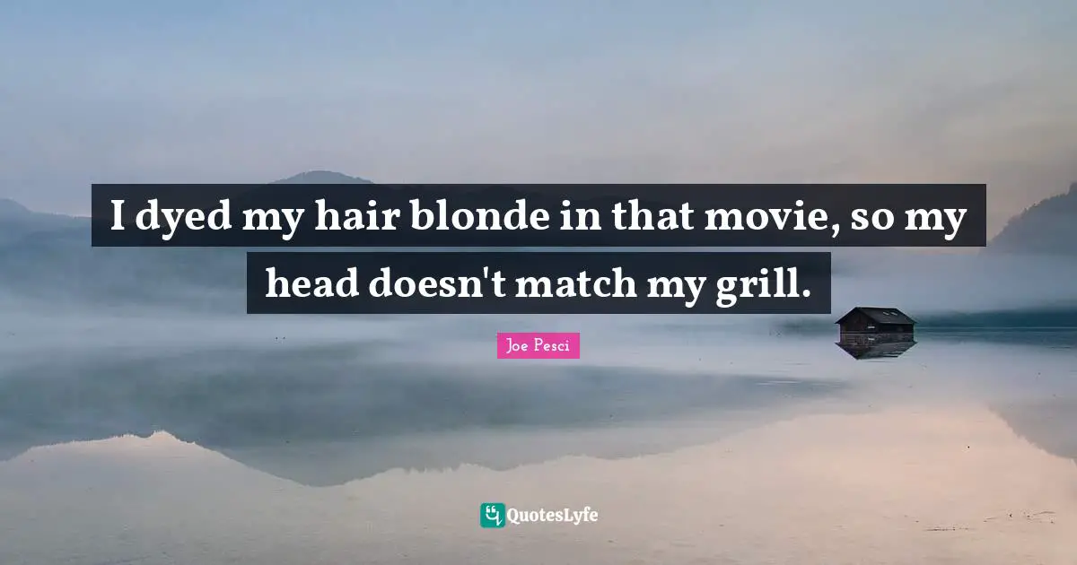 Joe Pesci Quotes: "I dyed my hair blonde in that movie, so my head doesn't match my grill."
