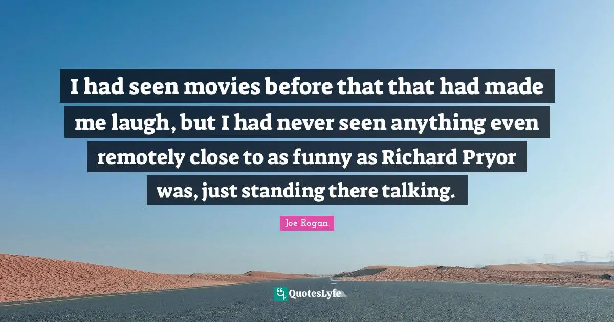 Standing There Quotes: "I had seen movies before that that had made me laugh, but I had never seen anything even remotely close to as funny as Richard Pryor was, just standing there talking."