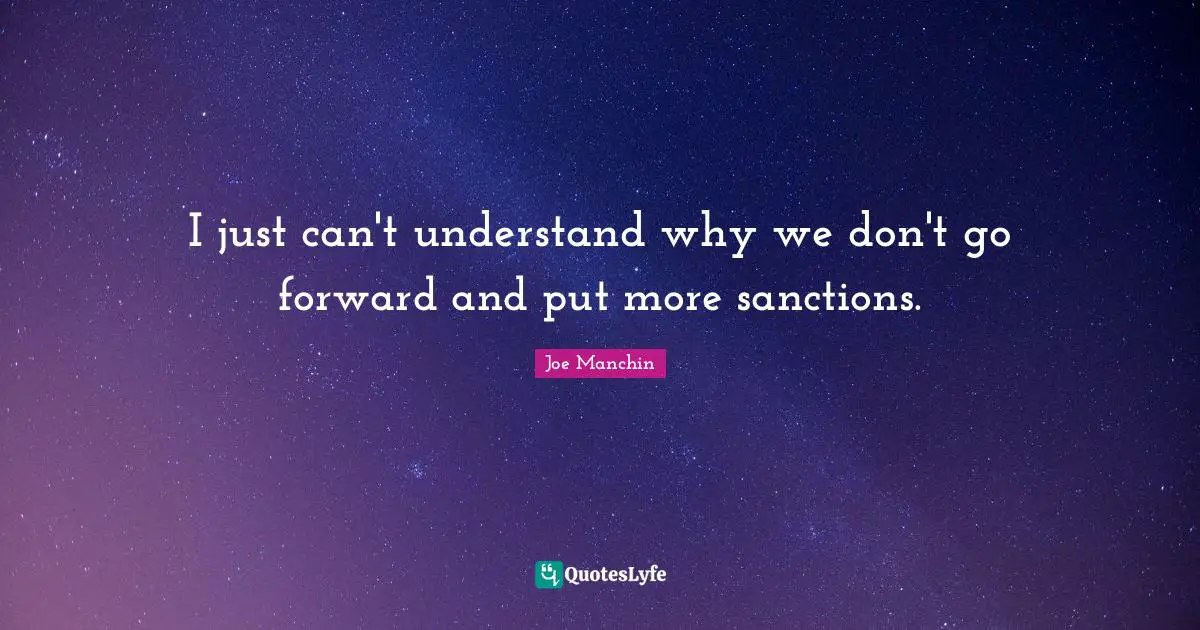 I just can't understand why we don't go forward and put more sanctions.