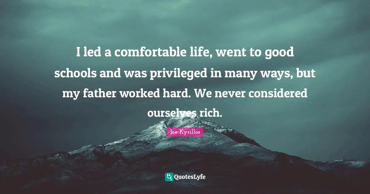 I led a comfortable life, went to good schools and was privileged in many ways, but my father worked hard. We never considered ourselves rich.