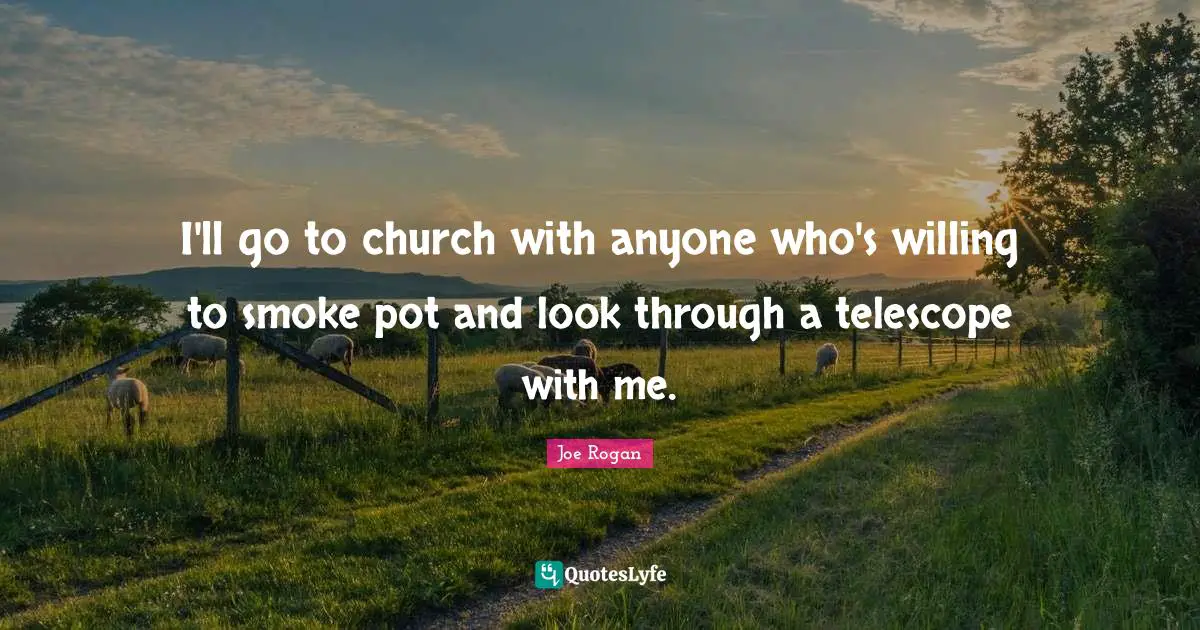 Joe Rogan Quotes: "I'll go to church with anyone who's willing to smoke pot and look through a telescope with me."