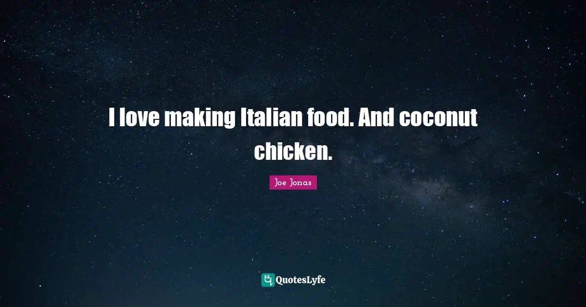 I love making Italian food. And coconut chicken.