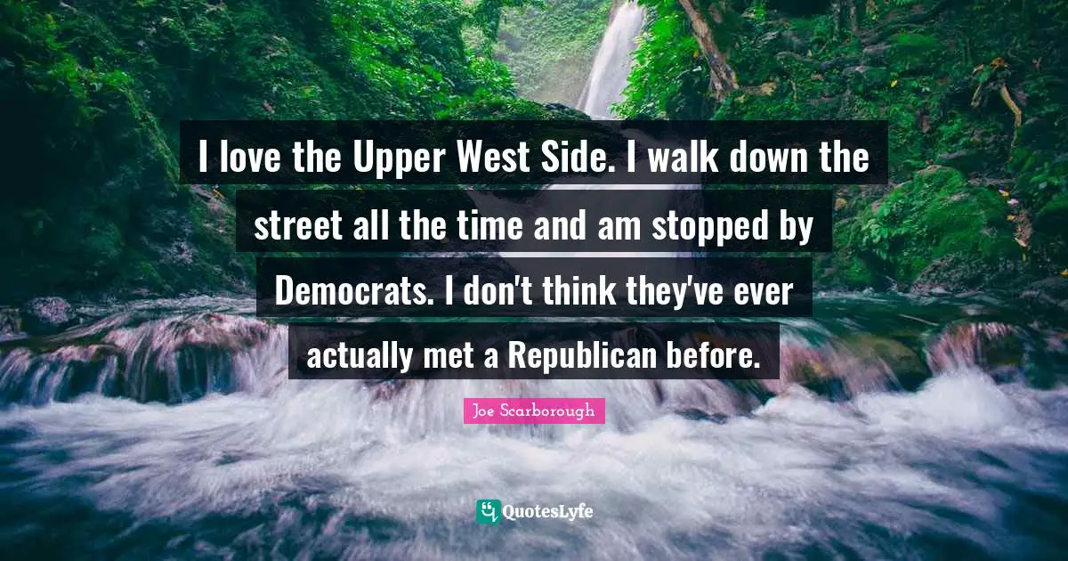West Side Quotes: "I love the Upper West Side. I walk down the street all the time and am stopped by Democrats. I don't think they've ever actually met a Republican before."