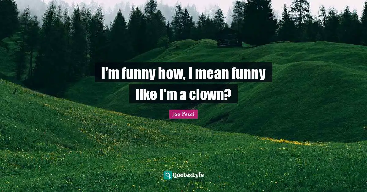 Comedy Quotes: "I'm funny how, I mean funny like I'm a clown?"