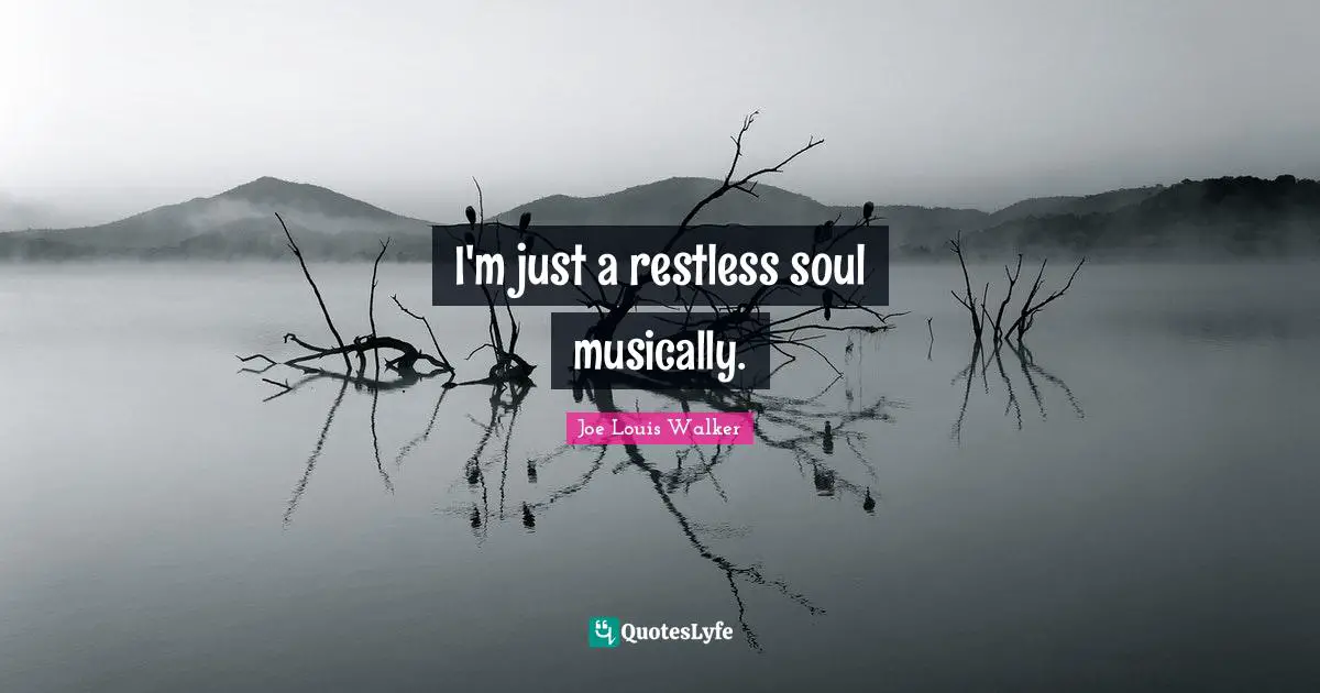I'm just a restless soul musically.