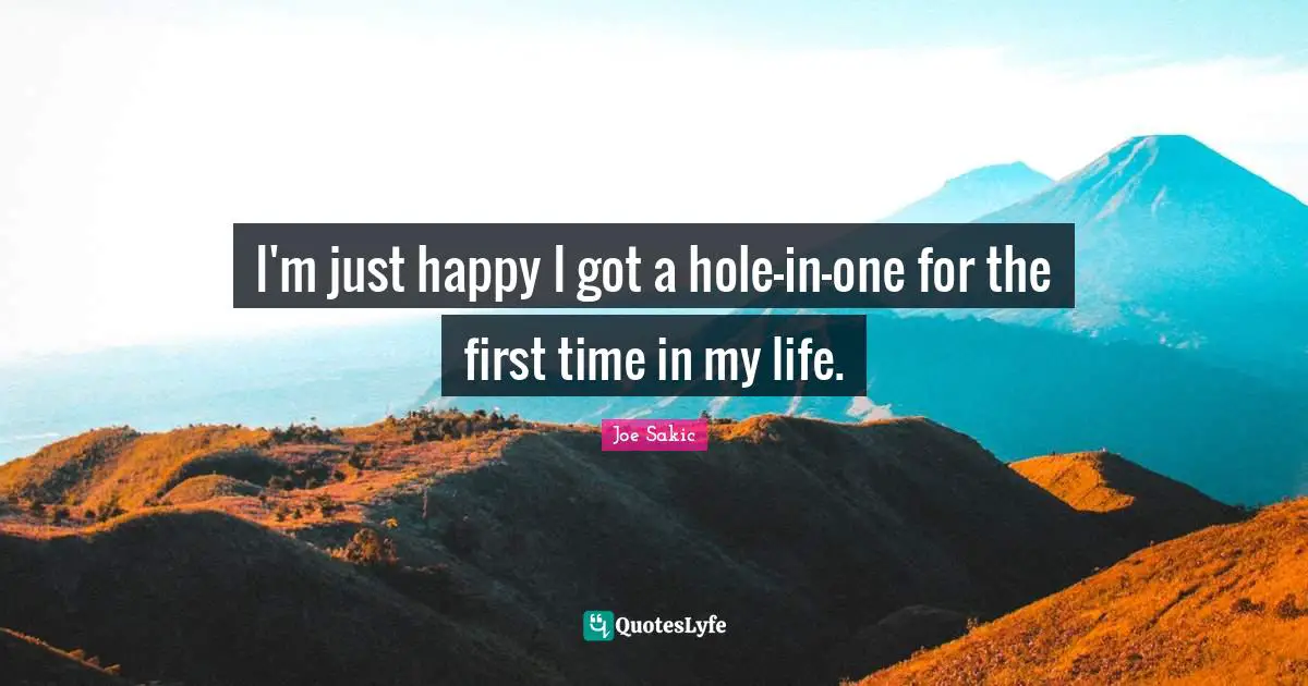 Joe Sakic Quotes: "I'm just happy I got a hole-in-one for the first time in my life."