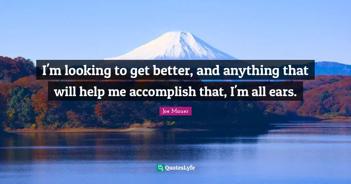 I'm looking to get better, and anything that will help me accomplish that, I'm all ears.