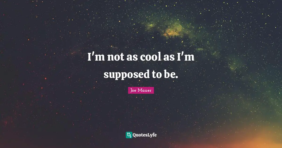 I'm not as cool as I'm supposed to be.