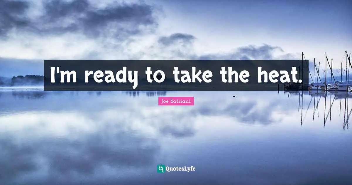 Joe Satriani Quotes: "I'm ready to take the heat."