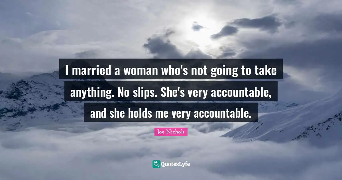 I married a woman who's not going to take anything. No slips. She's very accountable, and she holds me very accountable.