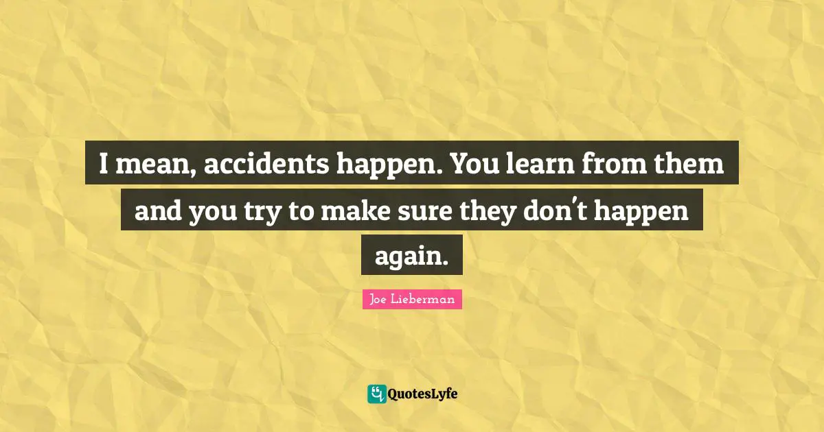 Accidents Quotes: "I mean, accidents happen. You learn from them and you try to make sure they don't happen again."