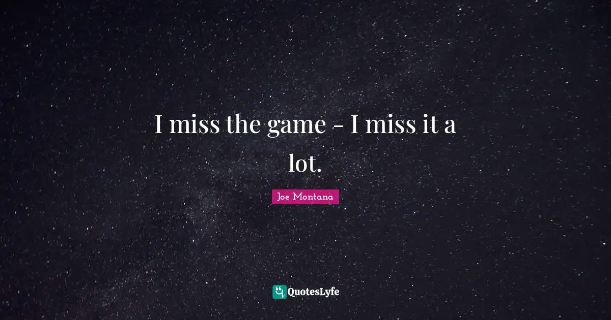 I miss the game - I miss it a lot.