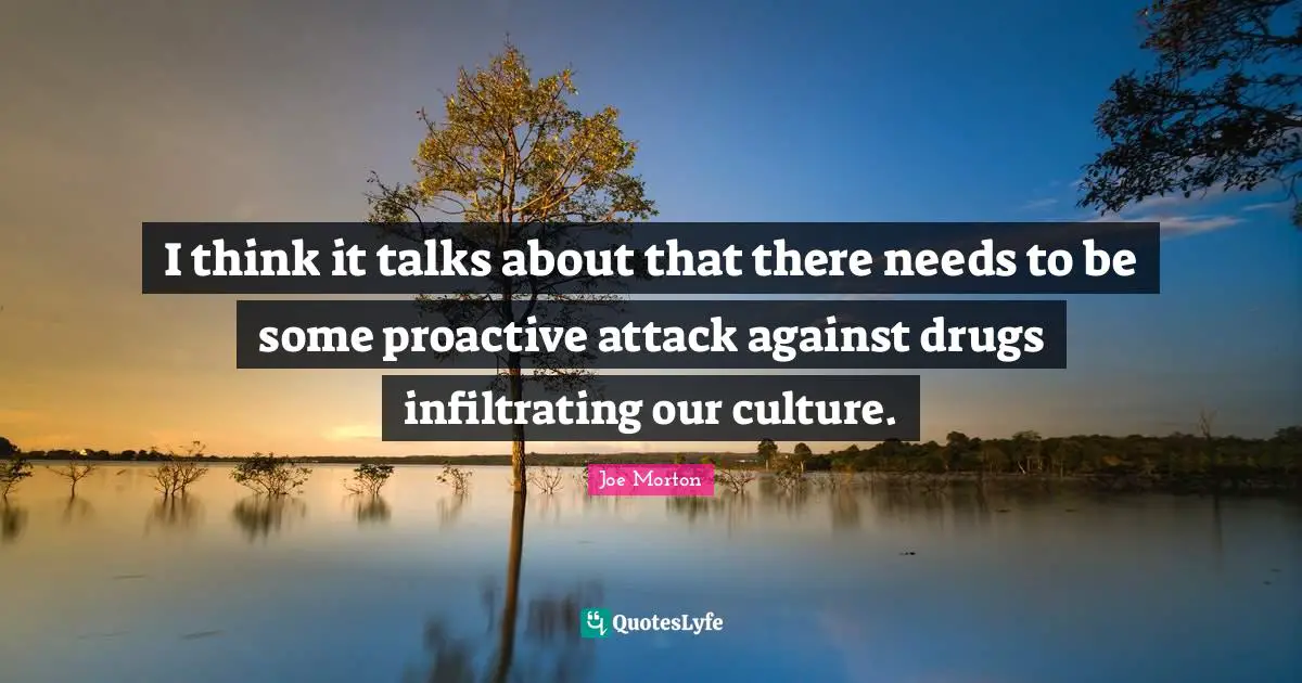 Proactive Quotes: "I think it talks about that there needs to be some proactive attack against drugs infiltrating our culture."