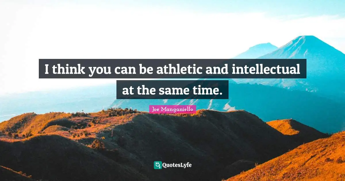 I think you can be athletic and intellectual at the same time.