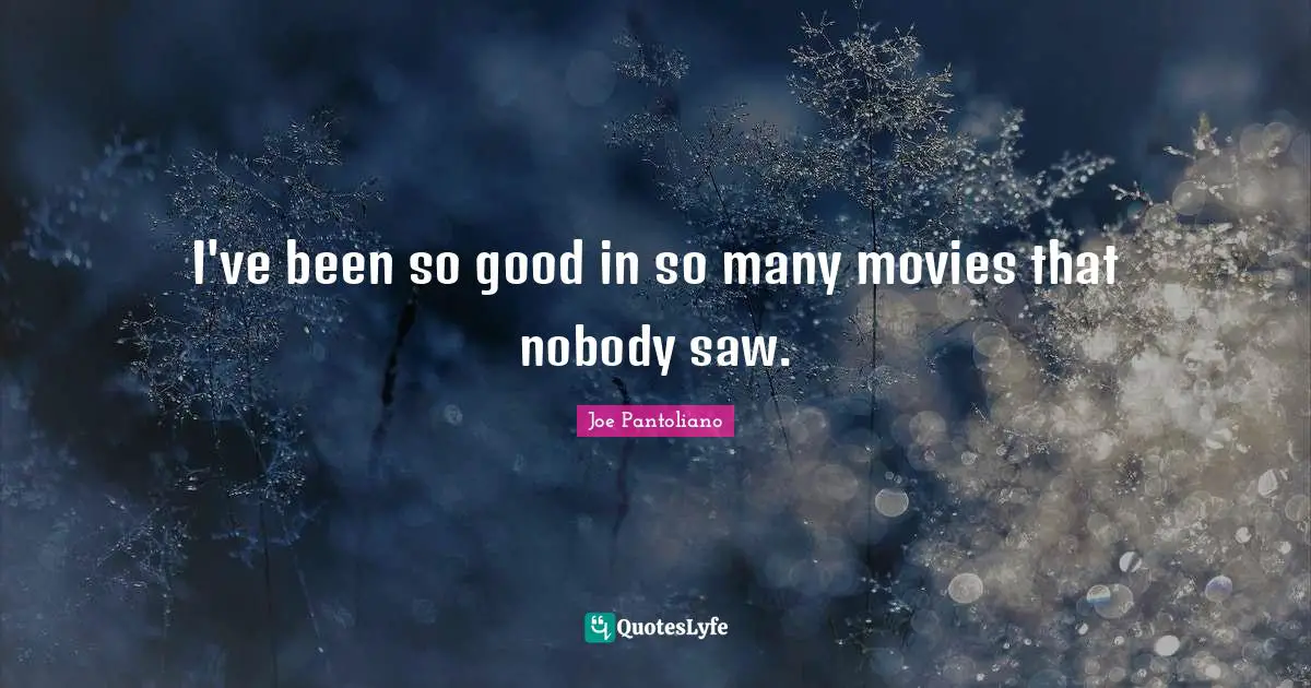 Joe Pantoliano Quotes: "I've been so good in so many movies that nobody saw."