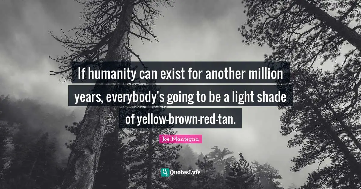 If humanity can exist for another million years, everybody's going to be a light shade of yellow-brown-red-tan.
