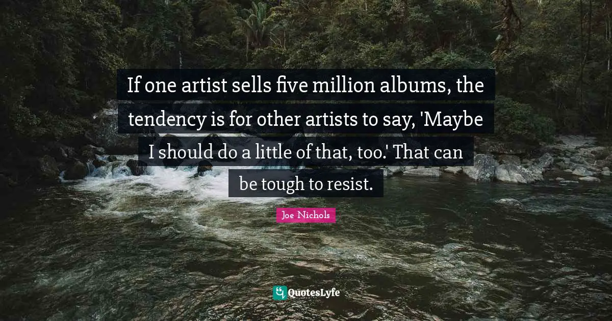 If one artist sells five million albums, the tendency is for other artists to say, 'Maybe I should do a little of that, too.' That can be tough to resist.