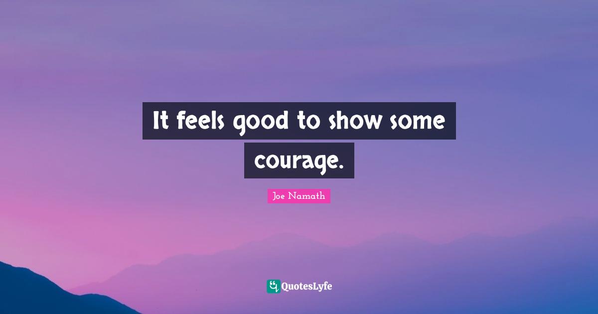 It feels good to show some courage.