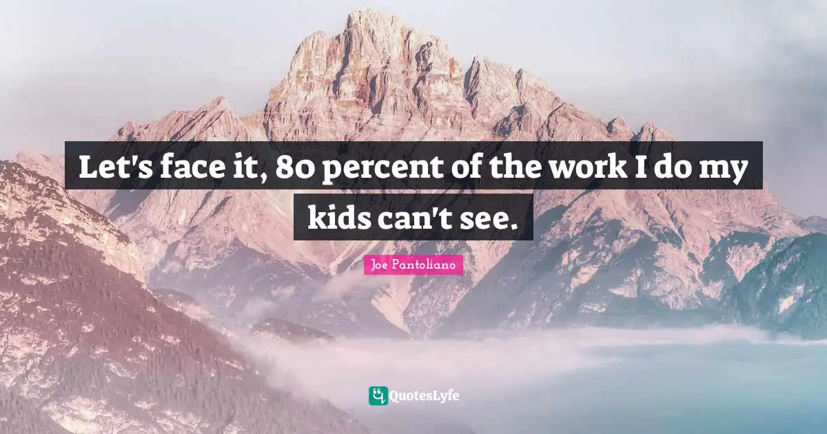 Joe Pantoliano Quotes: "Let's face it, 80 percent of the work I do my kids can't see."