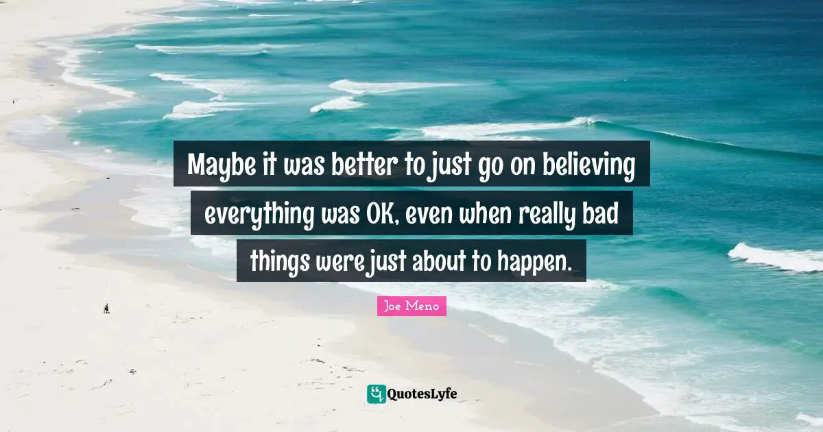Maybe it was better to just go on believing everything was OK, even when really bad things were just about to happen.