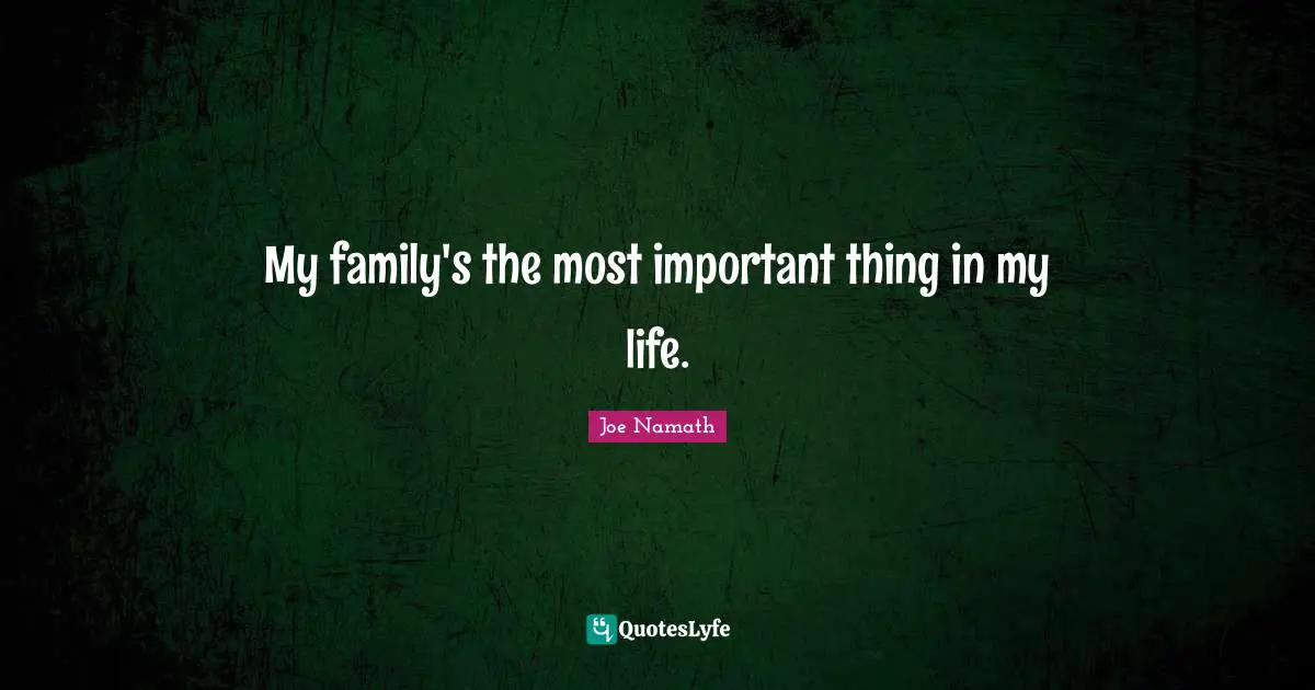My family's the most important thing in my life.
