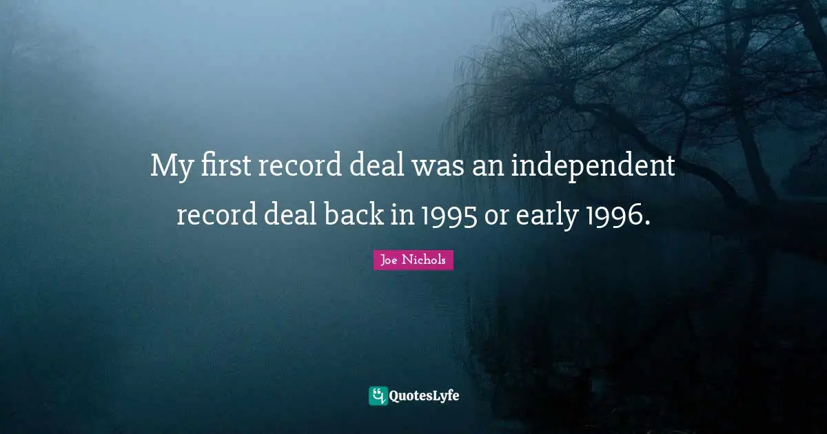 My first record deal was an independent record deal back in 1995 or early 1996.