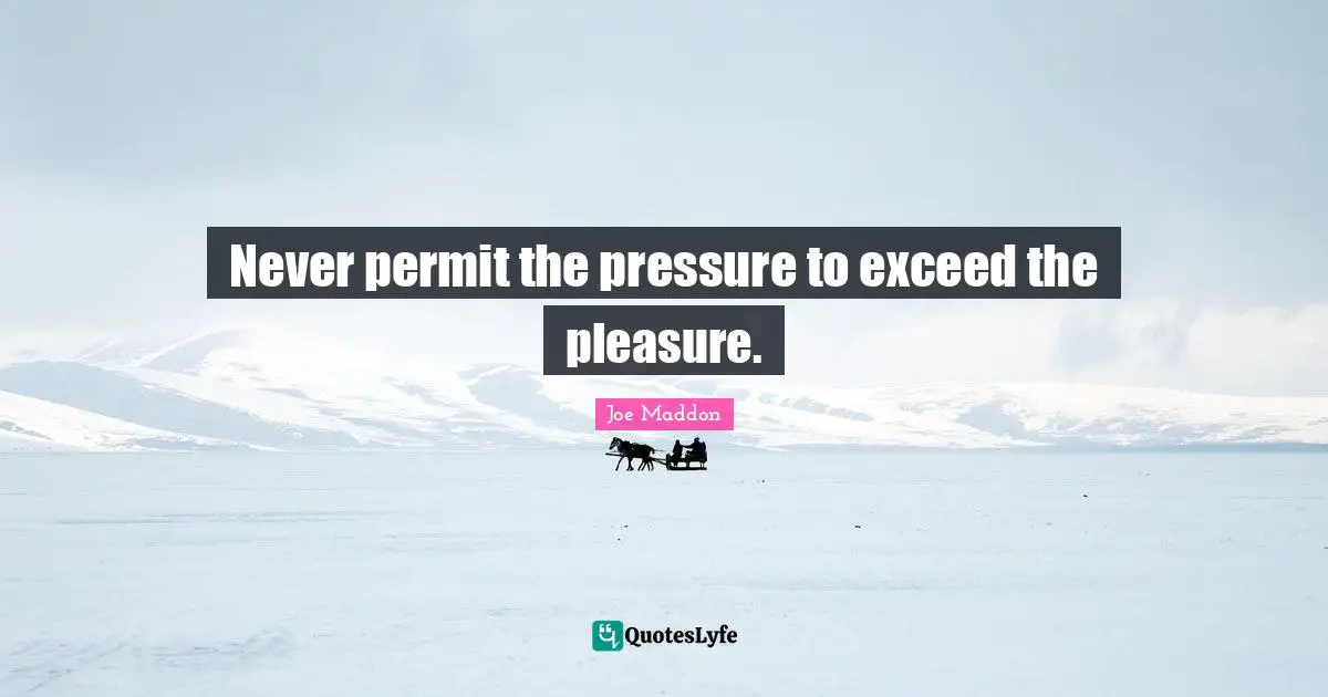 Joe Maddon Quotes: "Never permit the pressure to exceed the pleasure."