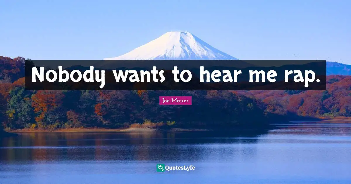 Nobody wants to hear me rap.