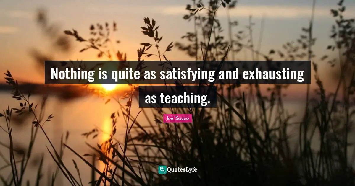 Nothing is quite as satisfying and exhausting as teaching.