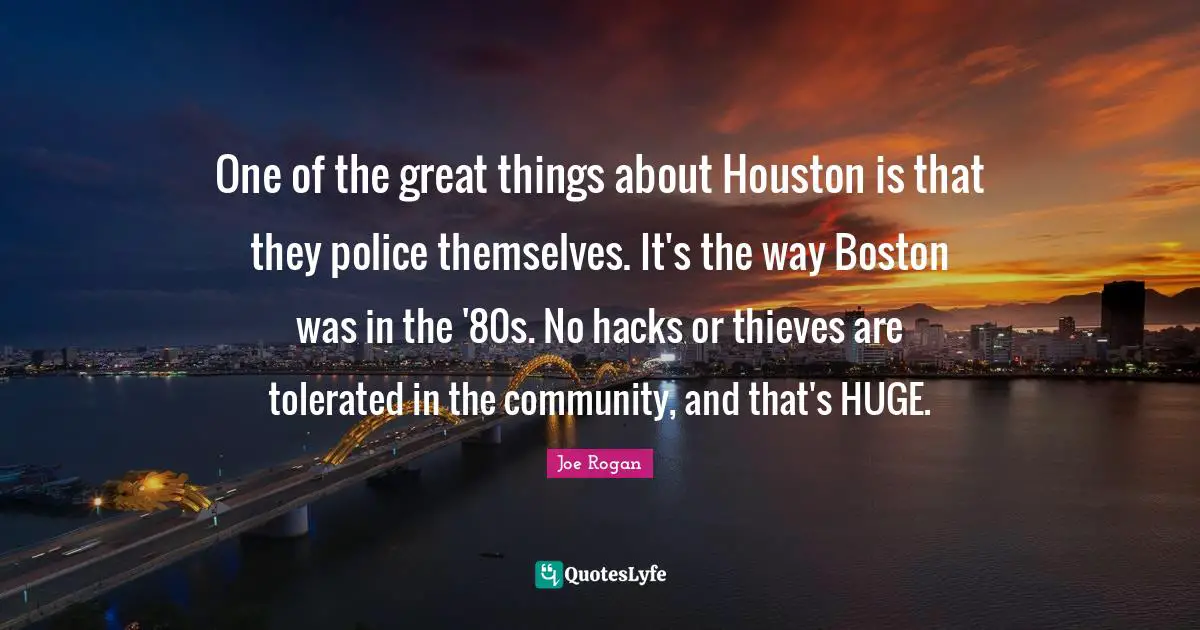 Boston Quotes: "One of the great things about Houston is that they police themselves. It's the way Boston was in the '80s. No hacks or thieves are tolerated in the community, and that's HUGE."