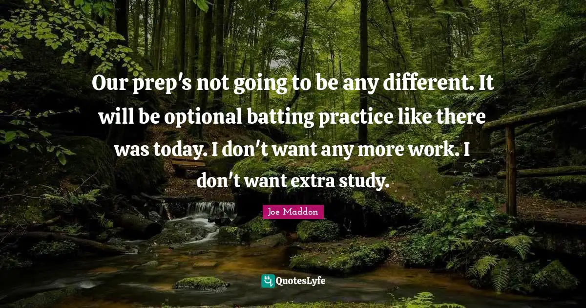 Joe Maddon Quotes: "Our prep's not going to be any different. It will be optional batting practice like there was today. I don't want any more work. I don't want extra study."