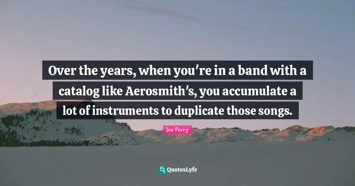 Over the years, when you're in a band with a catalog like Aerosmith's, you accumulate a lot of instruments to duplicate those songs.