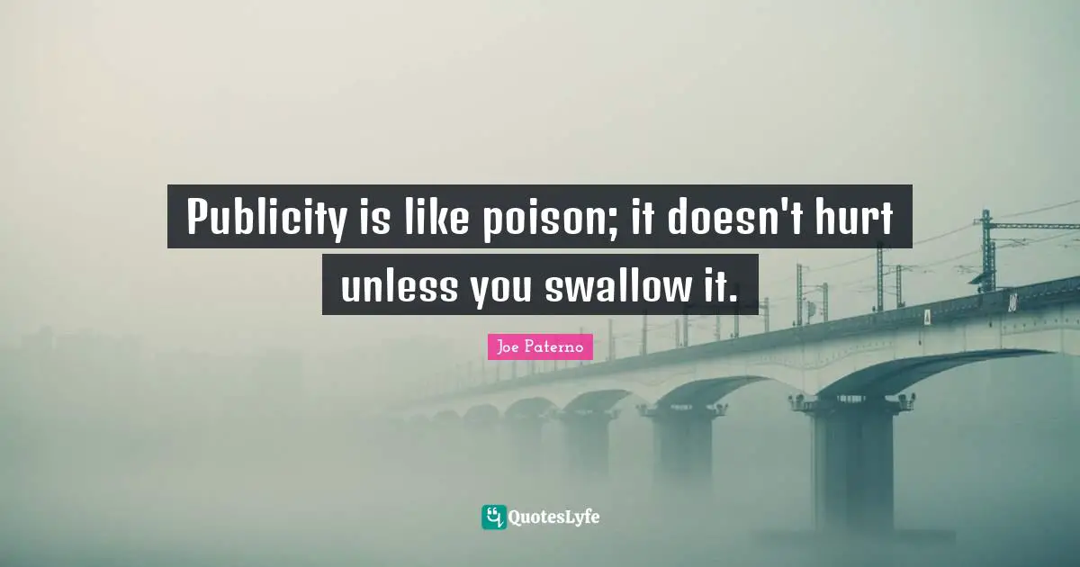 Joe Paterno Quotes: "Publicity is like poison; it doesn't hurt unless you swallow it."