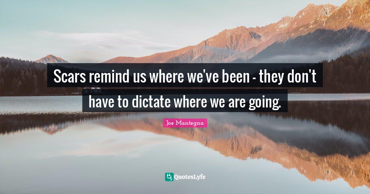 Scars remind us where we've been they don't have to dictate where we... Quote by Joe Mantegna