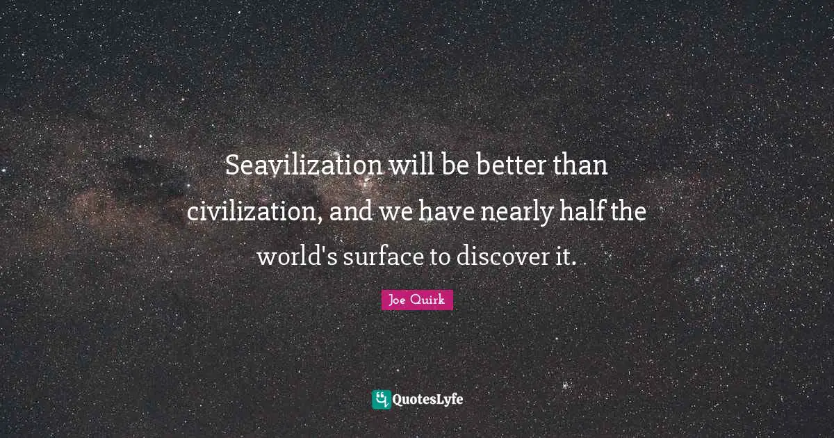 Seavilization will be better than civilization, and we have nearly half the world's surface to discover it.