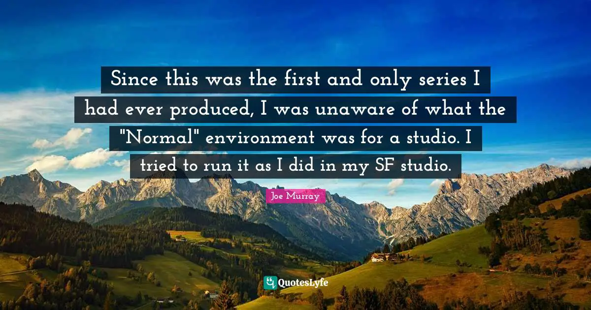 Since this was the first and only series I had ever produced, I was unaware of what the "Normal" environment was for a studio. I tried to run it as I did in my SF studio.