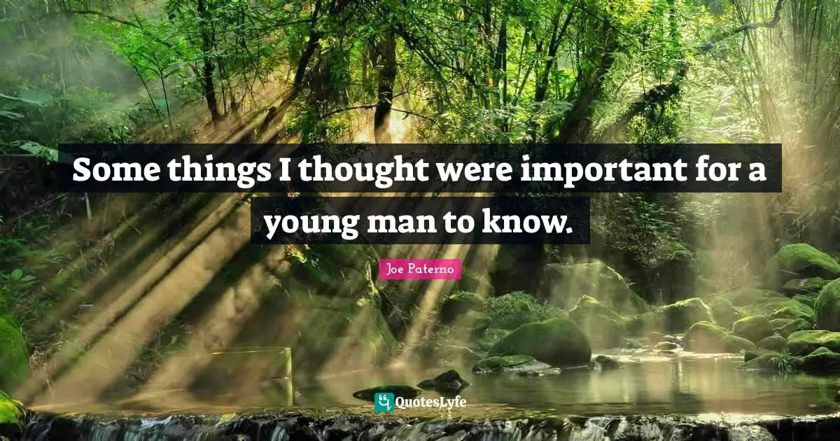 Joe Paterno Quotes: "Some things I thought were important for a young man to know."