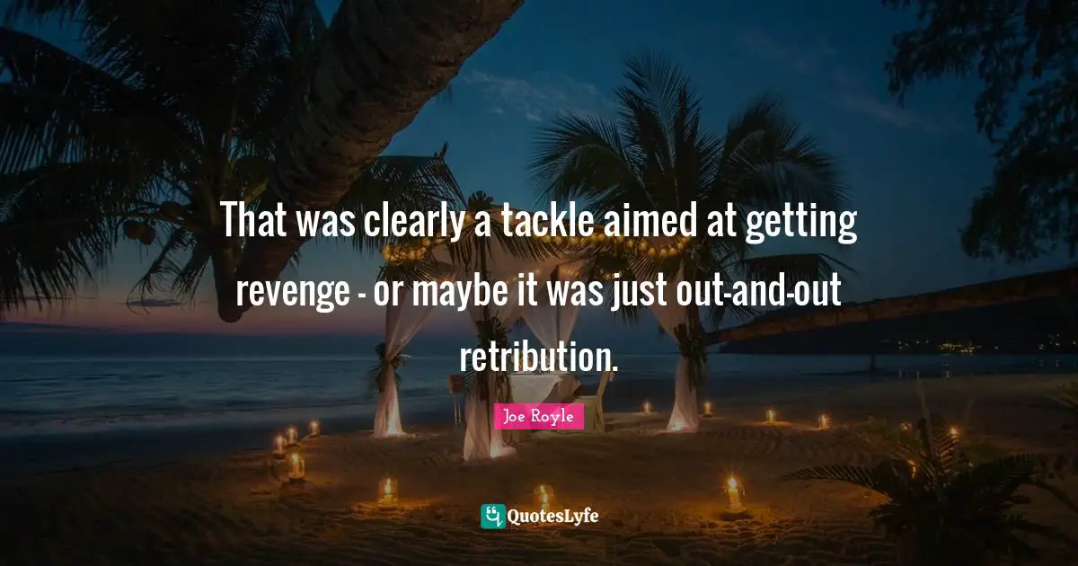 Getting Revenge Quotes: "That was clearly a tackle aimed at getting revenge - or maybe it was just out-and-out retribution."