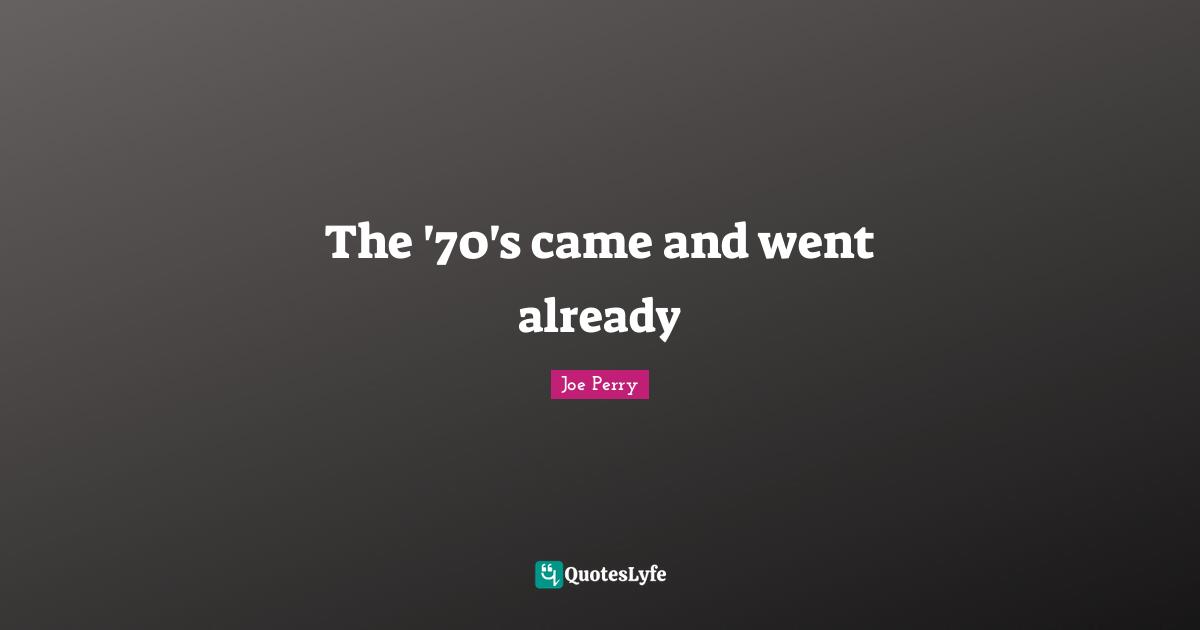 The '70's came and went already