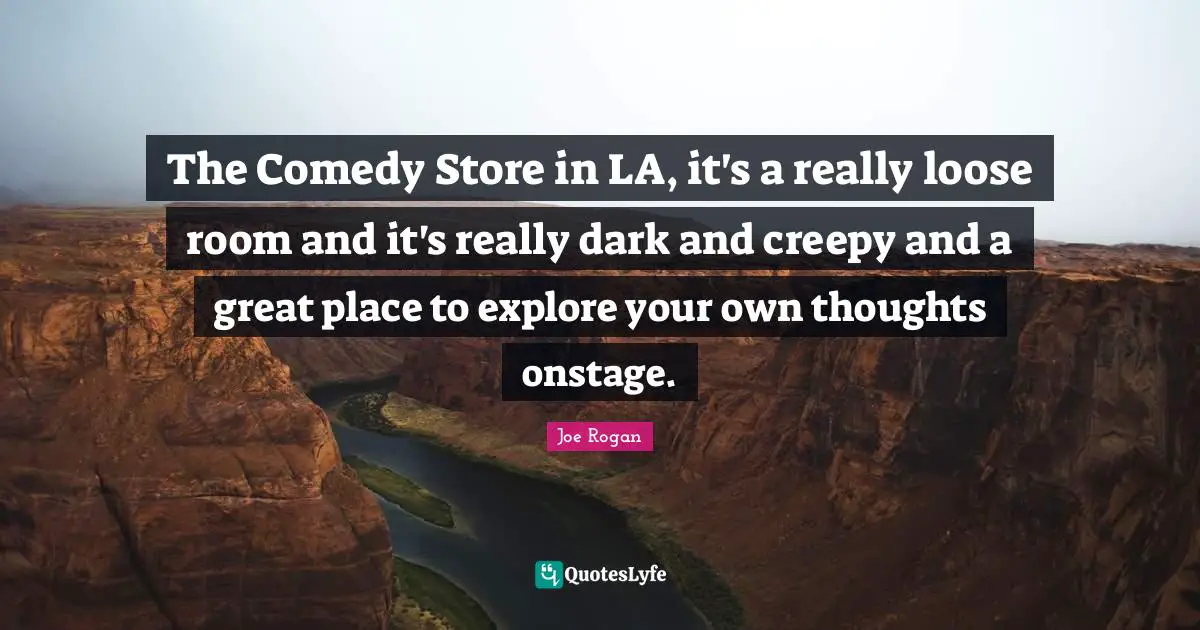 The Comedy Store in LA, it's a really loose room and it's really dark and creepy and a great place to explore your own thoughts onstage.