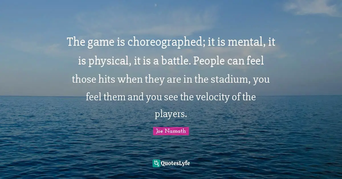 The game is choreographed; it is mental, it is physical, it is a battle. People can feel those hits when they are in the stadium, you feel them and you see the velocity of the players.