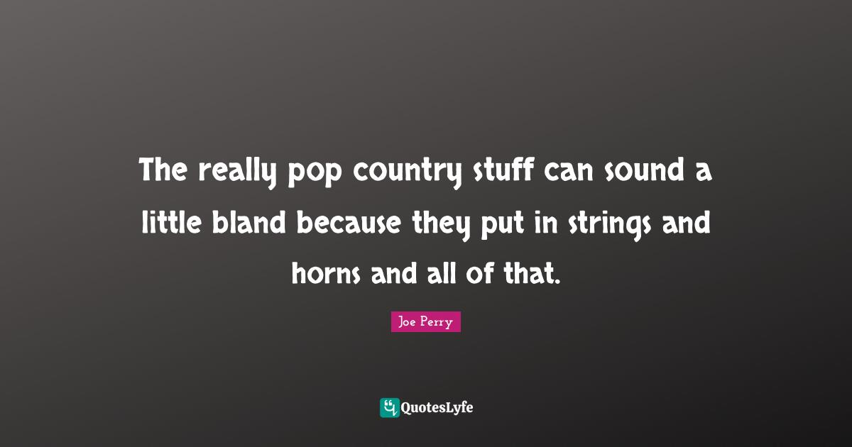The really pop country stuff can sound a little bland because they put in strings and horns and all of that.
