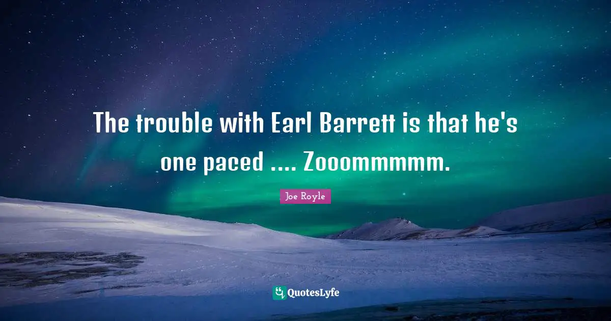 The trouble with Earl Barrett is that he's one paced .... Zooommmmm.