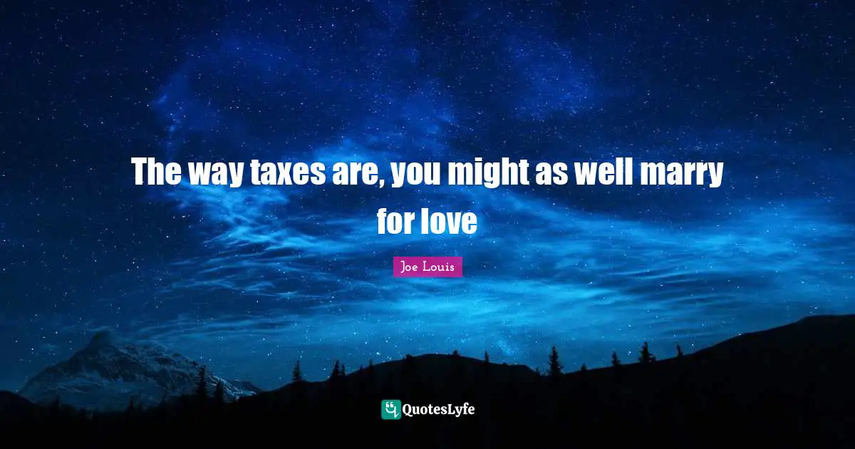 Taxes Quotes: "The way taxes are, you might as well marry for love"