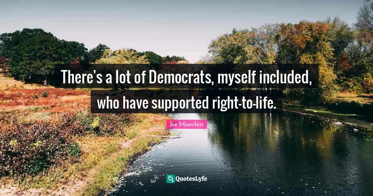 There's a lot of Democrats, myself included, who have supported right-to-life.