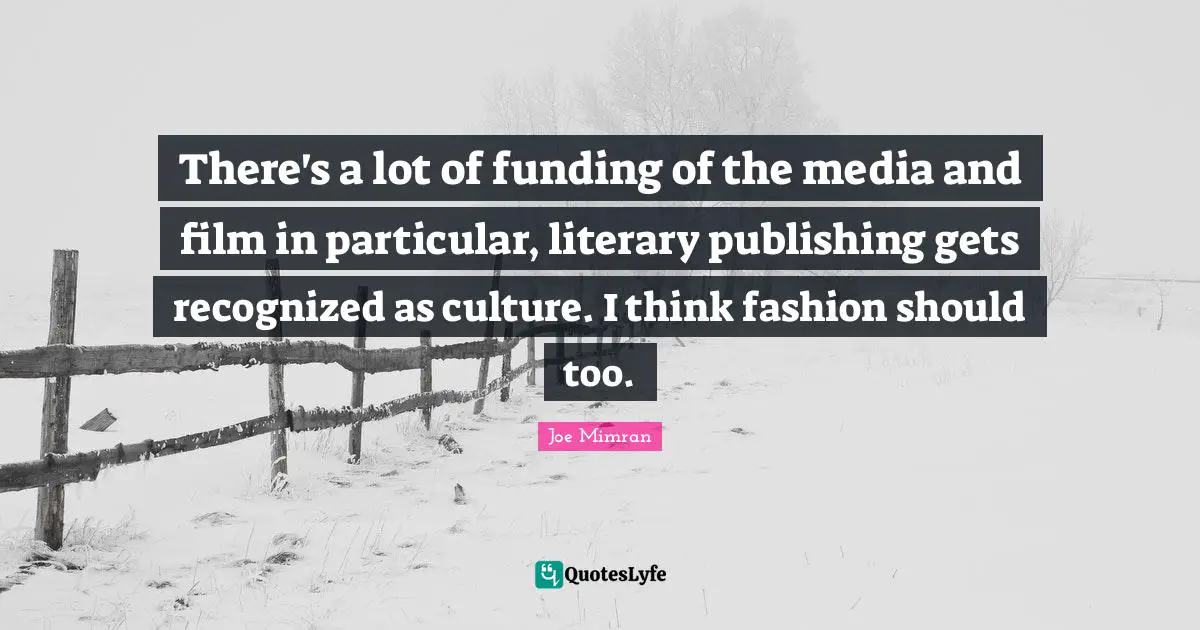 There's a lot of funding of the media and film in particular, literary publishing gets recognized as culture. I think fashion should too.