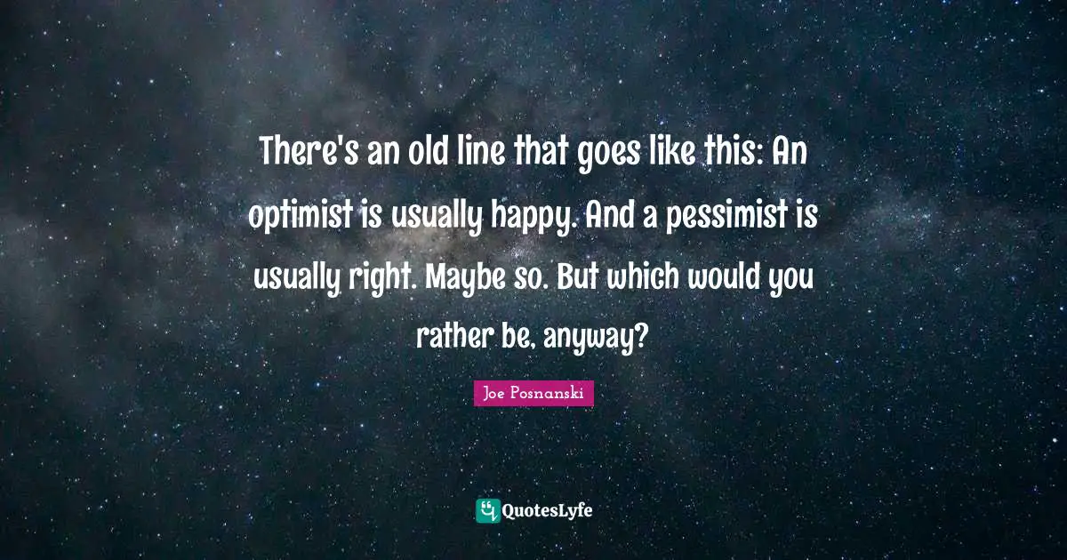 There's an old line that goes like this: An optimist is usually happy. And a pessimist is usually right. Maybe so. But which would you rather be, anyway?
