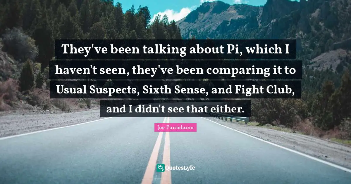 Joe Pantoliano Quotes: "They've been talking about Pi, which I haven't seen, they've been comparing it to Usual Suspects, Sixth Sense, and Fight Club, and I didn't see that either."