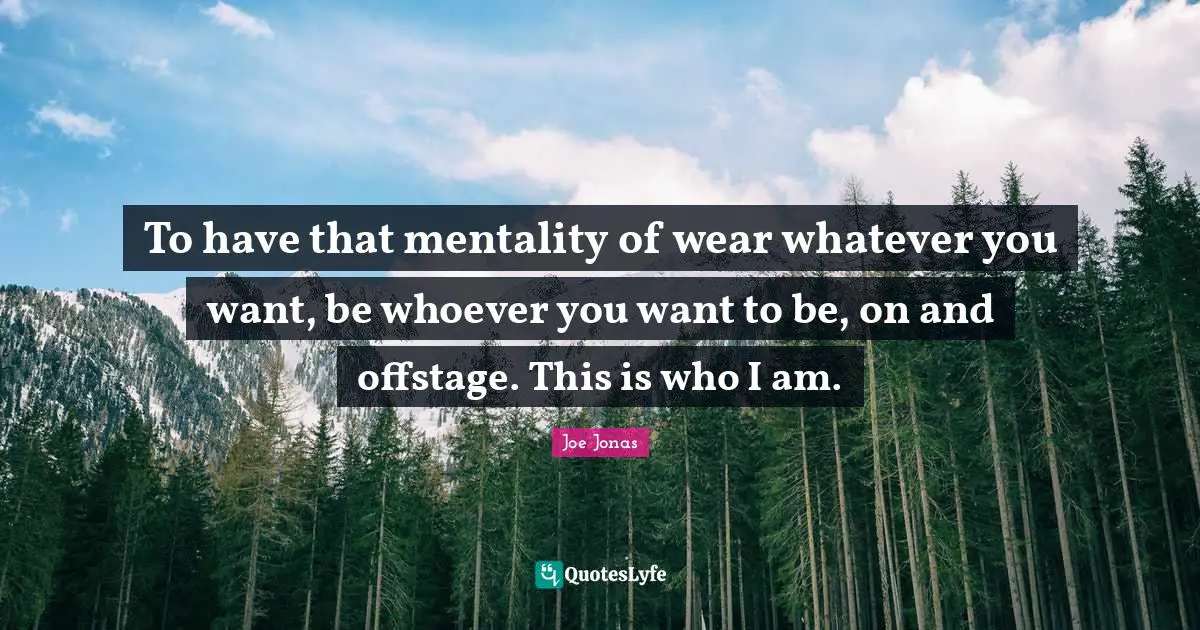 To have that mentality of wear whatever you want, be whoever you want to be, on and offstage. This is who I am.